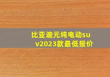 比亚迪元纯电动suv2023款最低报价