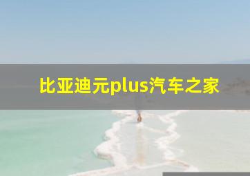 比亚迪元plus汽车之家