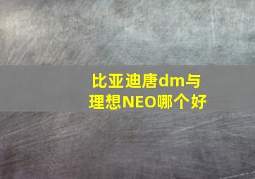 比亚迪唐dm与理想NEO哪个好