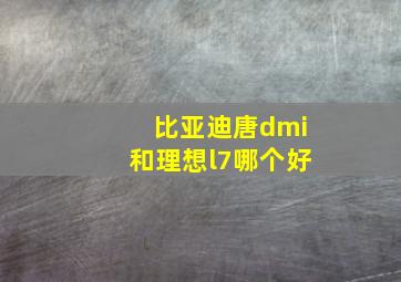 比亚迪唐dmi和理想l7哪个好