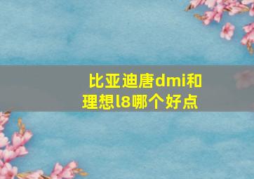 比亚迪唐dmi和理想l8哪个好点