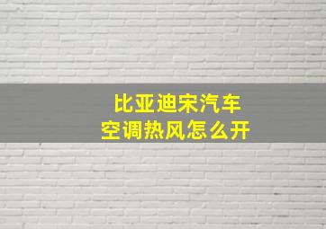 比亚迪宋汽车空调热风怎么开