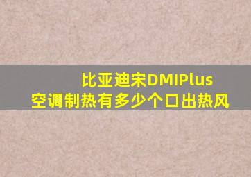 比亚迪宋DMIPlus 空调制热有多少个口出热风