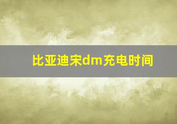 比亚迪宋dm充电时间