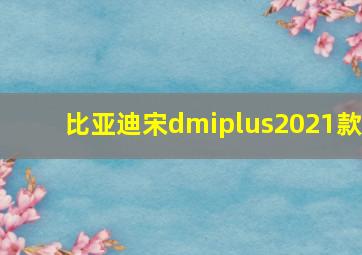 比亚迪宋dmiplus2021款