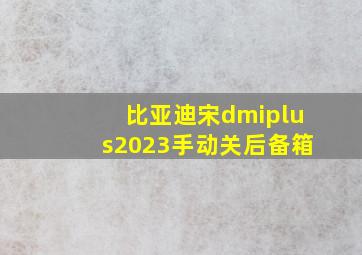 比亚迪宋dmiplus2023手动关后备箱