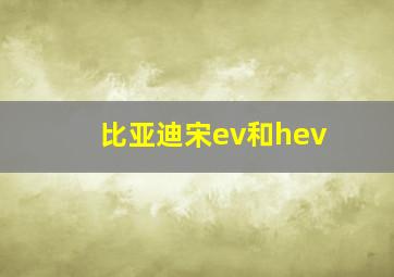 比亚迪宋ev和hev