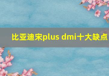 比亚迪宋plus dmi十大缺点