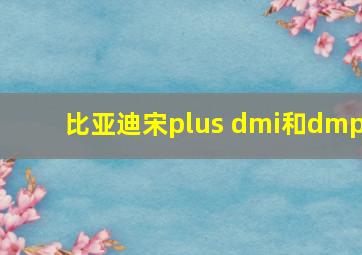 比亚迪宋plus dmi和dmp