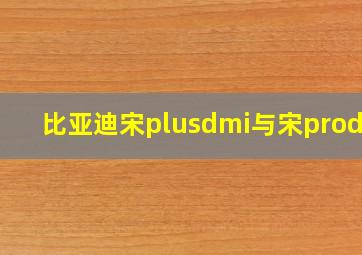 比亚迪宋plusdmi与宋prodmi