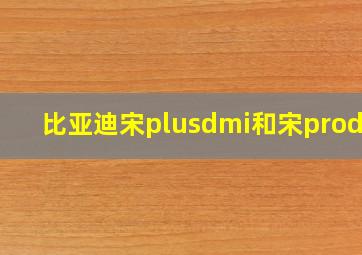 比亚迪宋plusdmi和宋prodmi