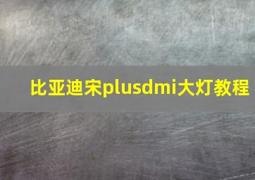 比亚迪宋plusdmi大灯教程