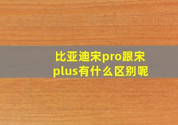 比亚迪宋pro跟宋plus有什么区别呢