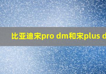 比亚迪宋pro dm和宋plus dmi