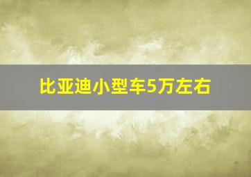 比亚迪小型车5万左右