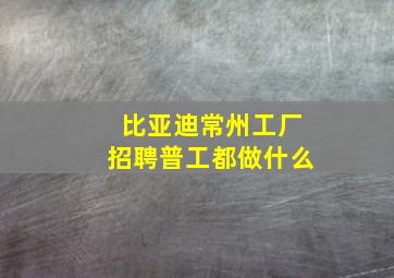 比亚迪常州工厂招聘普工都做什么