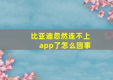 比亚迪忽然连不上app了怎么回事