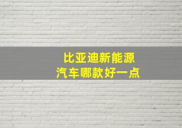 比亚迪新能源汽车哪款好一点