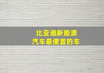 比亚迪新能源汽车最便宜的车