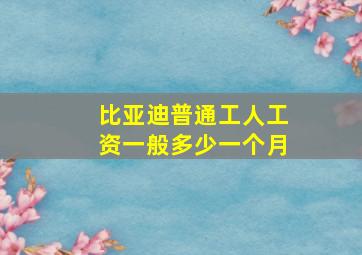 比亚迪普通工人工资一般多少一个月