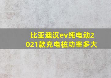 比亚迪汉ev纯电动2021款充电桩功率多大