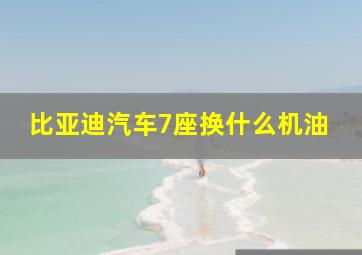 比亚迪汽车7座换什么机油