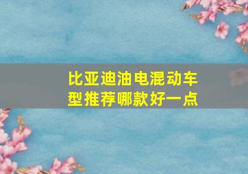 比亚迪油电混动车型推荐哪款好一点