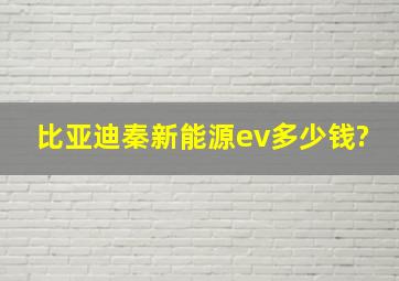 比亚迪秦新能源ev多少钱?