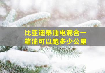 比亚迪秦油电混合一箱油可以跑多少公里