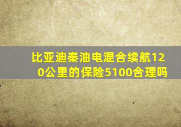 比亚迪秦油电混合续航120公里的保险5100合理吗