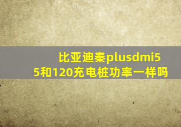 比亚迪秦plusdmi55和120充电桩功率一样吗