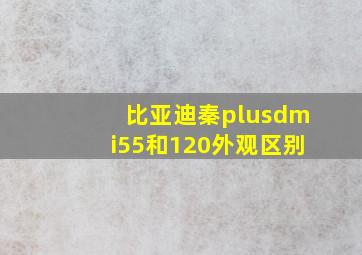 比亚迪秦plusdmi55和120外观区别