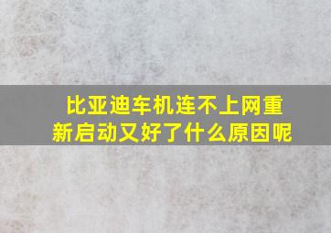 比亚迪车机连不上网重新启动又好了什么原因呢