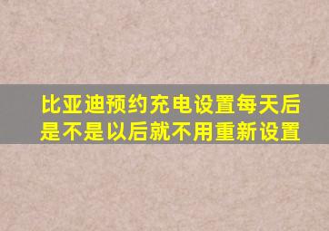 比亚迪预约充电设置每天后是不是以后就不用重新设置