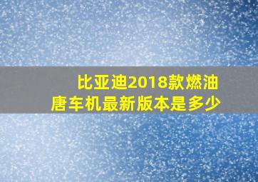 比亚迪2018款燃油唐车机最新版本是多少