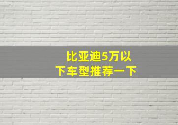 比亚迪5万以下车型推荐一下