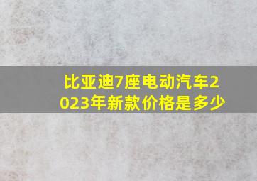 比亚迪7座电动汽车2023年新款价格是多少