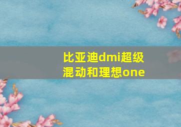 比亚迪dmi超级混动和理想one