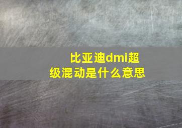 比亚迪dmi超级混动是什么意思