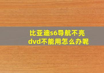 比亚迪s6导航不亮dvd不能用怎么办呢