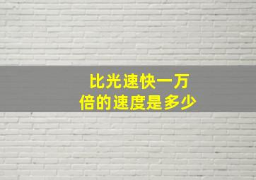 比光速快一万倍的速度是多少