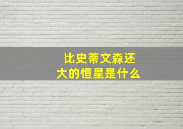 比史蒂文森还大的恒星是什么