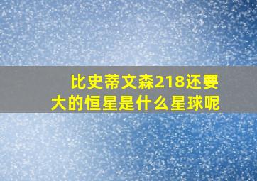 比史蒂文森218还要大的恒星是什么星球呢