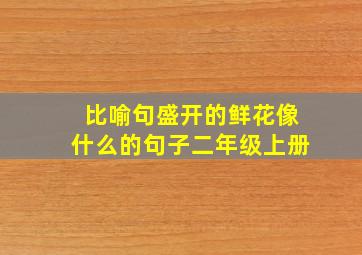 比喻句盛开的鲜花像什么的句子二年级上册