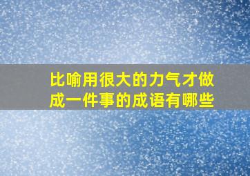 比喻用很大的力气才做成一件事的成语有哪些