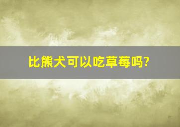 比熊犬可以吃草莓吗?