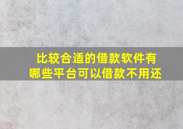 比较合适的借款软件有哪些平台可以借款不用还