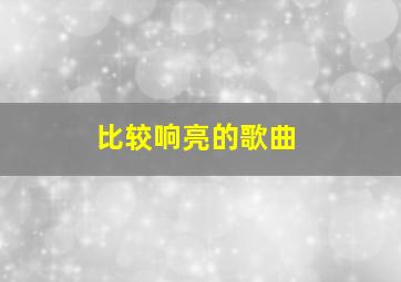 比较响亮的歌曲