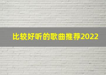 比较好听的歌曲推荐2022