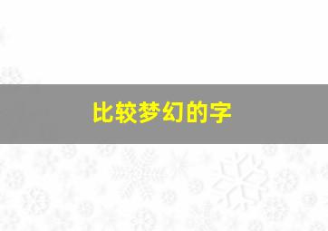 比较梦幻的字